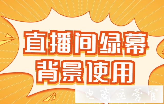 電商直播為什么需要綠幕?抖音淘寶直播用綠幕背景需要注意什么?